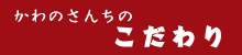 かわのさんちのこだわり